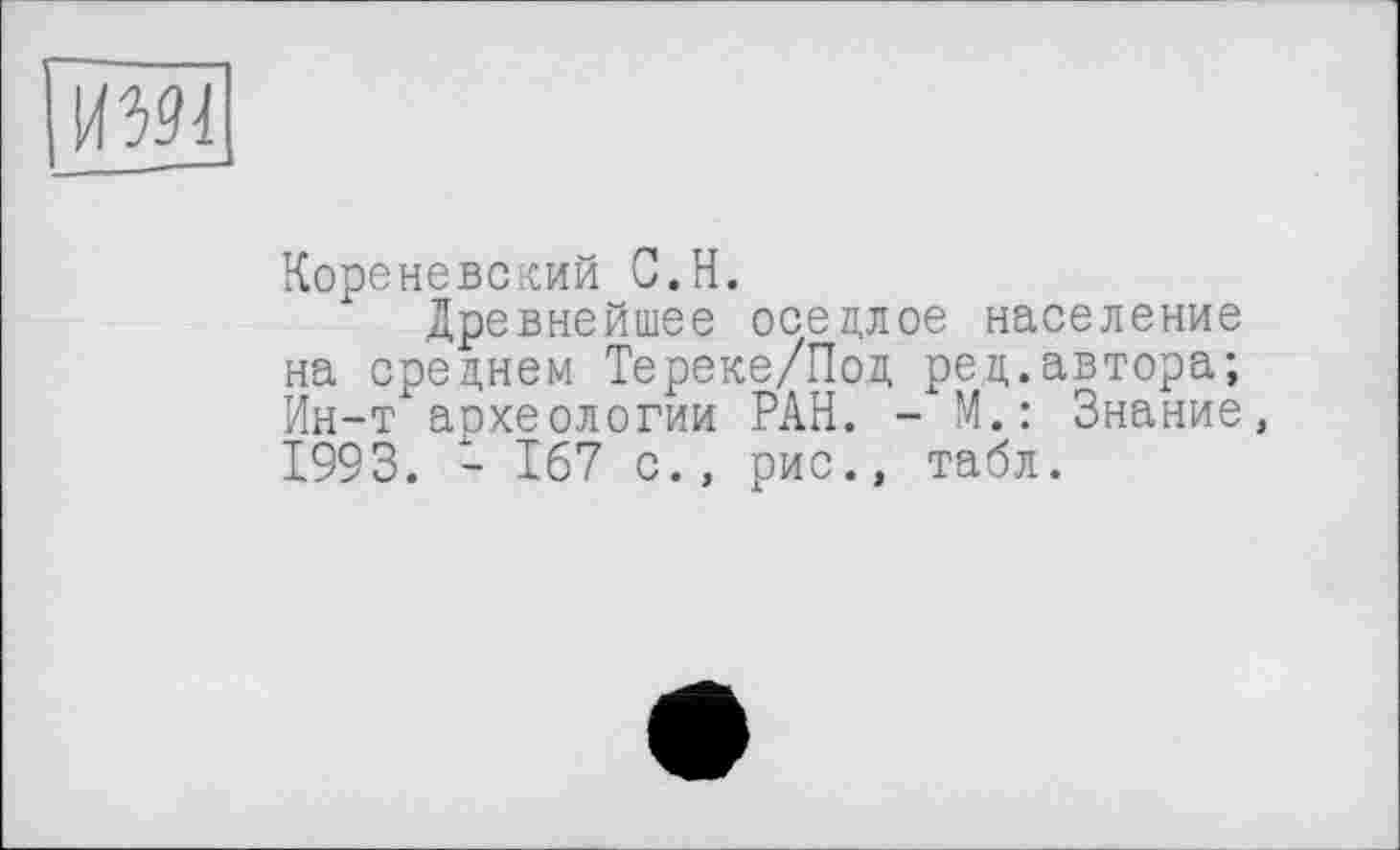 ﻿Кореневский С.Н.
Древнейшее оседлое население на среднем Тереке/Под ред.автора; Ин-т аохеологии РАН. - М.: Знание, 1993. - 167 с., рис., табл.